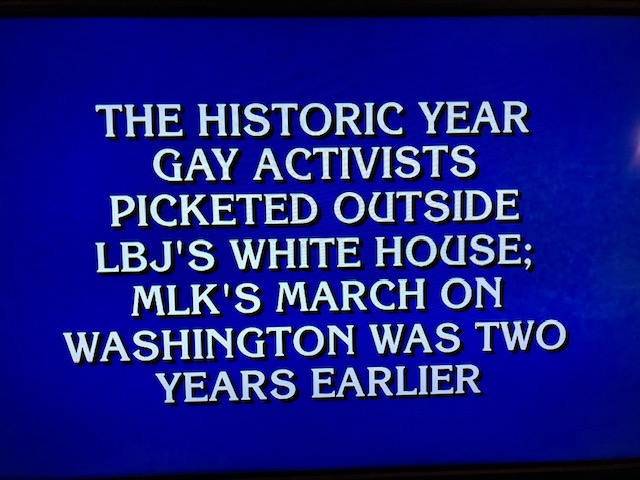 Jeopardy! prompt: "The historic year gay activists picketed outside LBJ's White House; MLK’s March on Washington was two years earlier.”